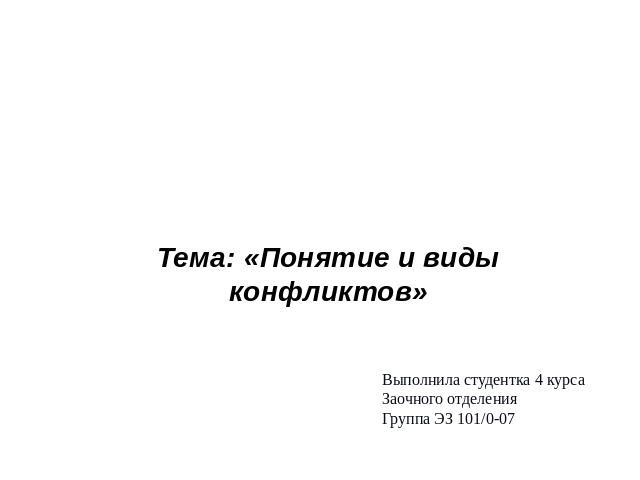 Контрольная работапо дисциплине «Конфликтология» Тема: «Понятие и виды конфликтов» Выполнила студентка 4 курсаЗаочного отделенияГруппа ЭЗ 101/0-07