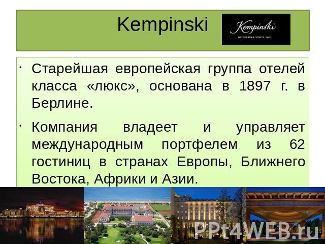 Kempinski Старейшая европейская группа отелей класса «люкс», основана в 1897 г. в Берлине.Компания владеет и управляет международным портфелем из 62 гостиниц в странах Европы, Ближнего Востока, Африки и Азии.