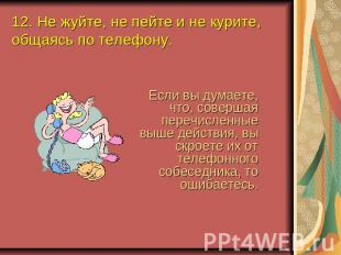 12. Не жуйте, не пейте и не курите, общаясь по телефону. Если вы думаете, что, с