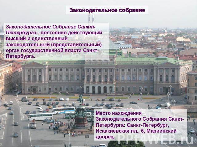 Законодательное собрание Законодательное Собрание Санкт-Петербурга - постоянно действующий высший и единственный законодательный (представительный) орган государственной власти Санкт-Петербурга. Место нахождения Законодательного Собрания Санкт-Петер…
