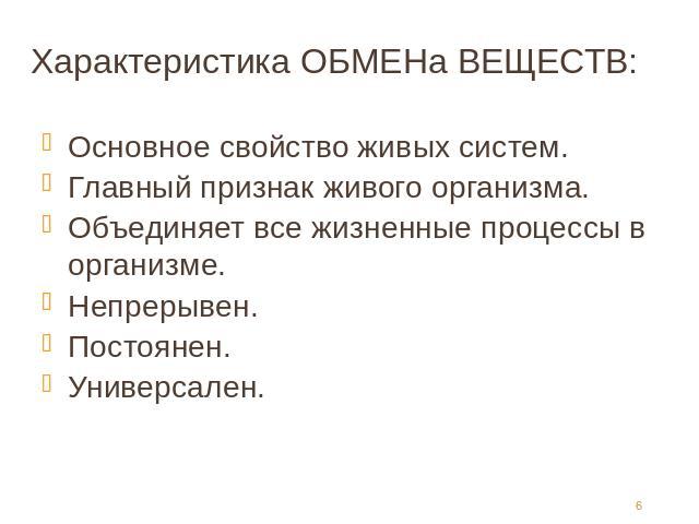 Характеристика ОБМЕНа ВЕЩЕСТВ: Основное свойство живых систем.Главный признак живого организма.Объединяет все жизненные процессы в организме.Непрерывен. Постоянен.Универсален.