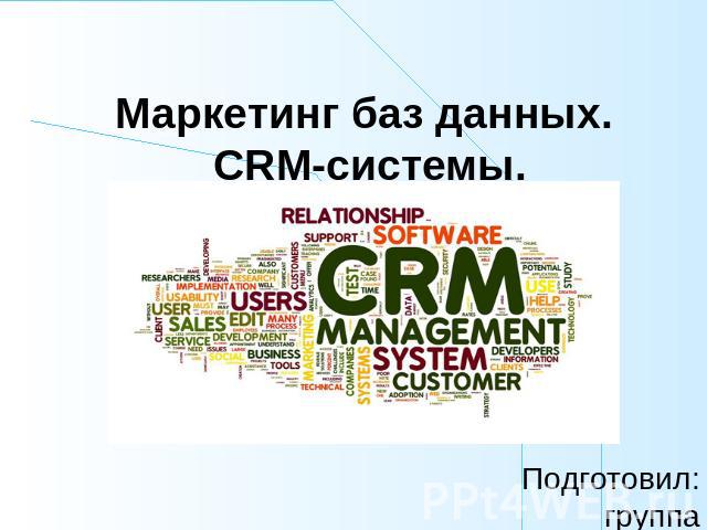 Маркетинг баз данных. CRM-системы Подготовил:группа
