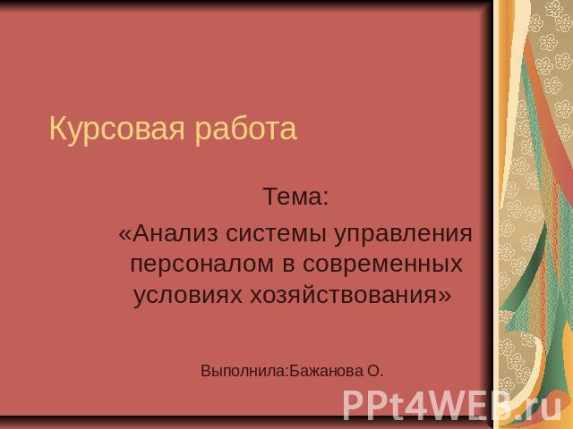 Курсовая работа Тема:«Анализ системы управления персоналом в современных условиях хозяйствования» Выполнила:Бажанова О.