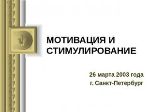 Мотивация и стимулирование 26 марта 2003 годаг. Санкт-Петербург