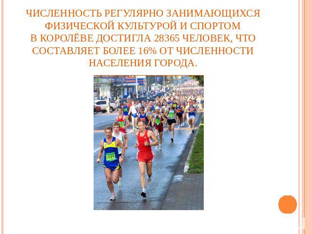 Численность регулярно занимающихся физической культурой и спортом в Королёве достигла 28365 человек, что составляет более 16% от численности населения города.