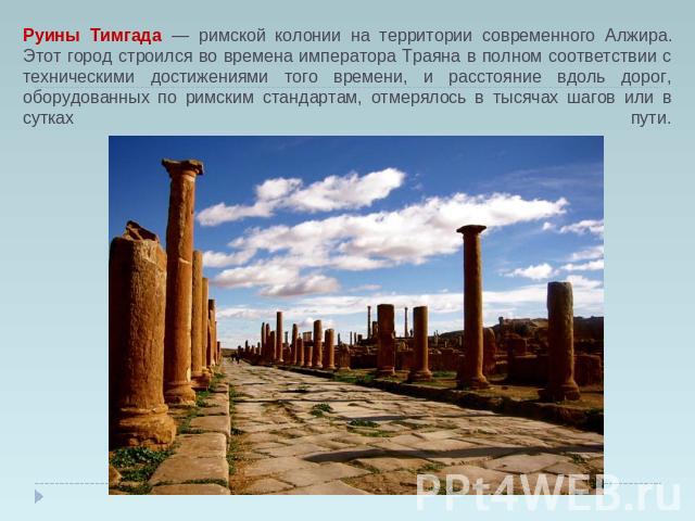 Руины Тимгада — римской колонии на территории современного Алжира. Этот город строился во времена императора Траяна в полном соответствии с техническими достижениями того времени, и расстояние вдоль дорог, оборудованных по римским стандартам, отмеря…