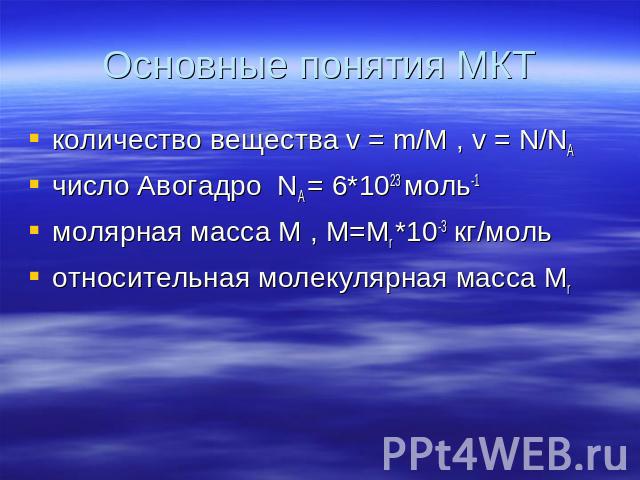 Основные понятия МКТ количество вещества v = m/М , v = N/NAчисло Авогадро NA = 6*1023 моль-1молярная масса М , М=Мr *10-3 кг/мольотносительная молекулярная масса Мr