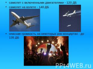 самолет с включенными двигателями - 120 ДБсамолет на взлете - 140 ДБопасная гром