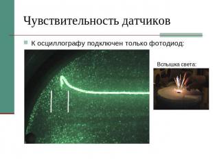 Чувствительность датчиков К осциллографу подключен только фотодиод: Вспышка свет
