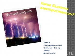 Какие бывают электростанции? Ученица:Елагина Мария 10 классШкола №13 2012 годУчи