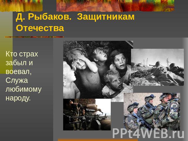 Д. Рыбаков. Защитникам Отечества Кто страх забыл и воевал,Служа любимому народу.