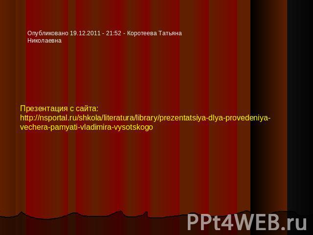 Опубликовано 19.12.2011 - 21:52 - Коротеева Татьяна Николаевна Презентация с сайта:http://nsportal.ru/shkola/literatura/library/prezentatsiya-dlya-provedeniya-vechera-pamyati-vladimira-vysotskogo