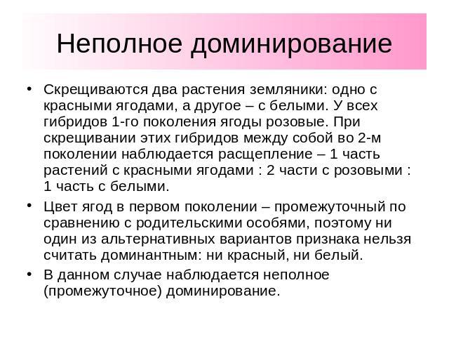 Неполное доминирование Скрещиваются два растения земляники: одно с красными ягодами, а другое – с белыми. У всех гибридов 1-го поколения ягоды розовые. При скрещивании этих гибридов между собой во 2-м поколении наблюдается расщепление – 1 часть раст…