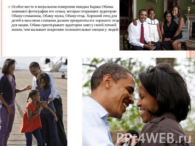 Особое место в визуальном измерении имиджа Барака Обамы занимают фотографии его семьи, которые открывают аудитории Обаму-семьянина, Обаму-мужа, Обаму-отца. Хороший отец для детей в массовом сознании должен превратиться в хорошего отца для нации. Оба…