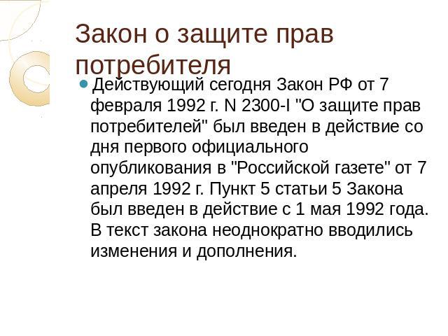 Закон о защите прав потребителя Действующий сегодня Закон РФ от 7 февраля 1992 г. N 2300-I 
