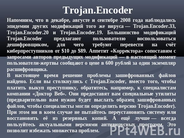 Trojan.Encoder Напомним, что в декабре, августе и сентябре 2008 года наблюдались эпидемии других модификаций того же вируса — Trojan.Encoder.33, Trojan.Encoder.20 и Trojan.Encoder.19. Большинство модификаций Trojan.Encoder предлагают пользователю во…