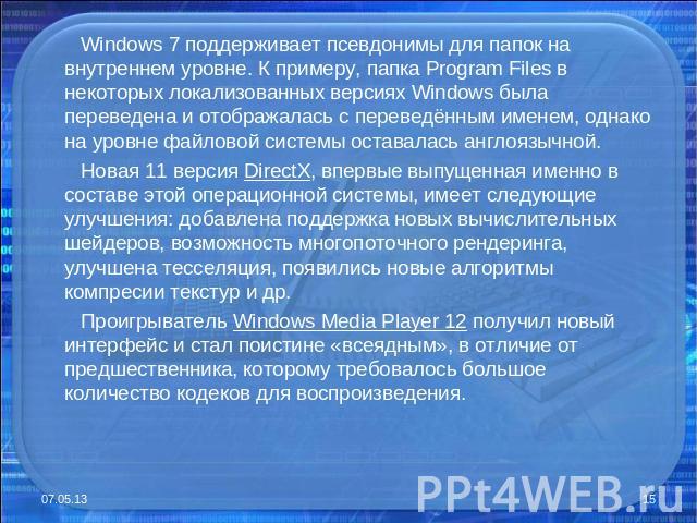 Windows 7 поддерживает псевдонимы для папок на внутреннем уровне. К примеру, папка Program Files в некоторых локализованных версиях Windows была переведена и отображалась с переведённым именем, однако на уровне файловой системы оставалась англоязычн…