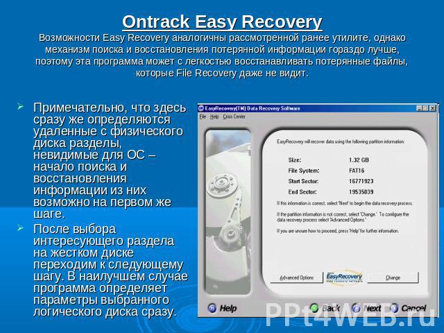 Ontrack Easy RecoveryВозможности Easy Recovery аналогичны рассмотренной ранее утилите, однако механизм поиска и восстановления потерянной информации гораздо лучше, поэтому эта программа может с легкостью восстанавливать потерянные файлы, которые Fil…