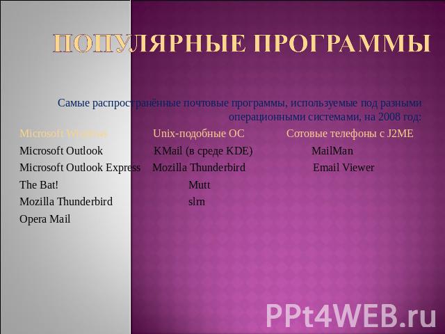 Популярные программы Самые распространённые почтовые программы, используемые под разными операционными системами, на 2008 год:Microsoft Windows Unix-подобные ОС Сотовые телефоны с J2MEMicrosoft Outlook KMail (в среде KDE) MailManMicrosoft Outlook Ex…