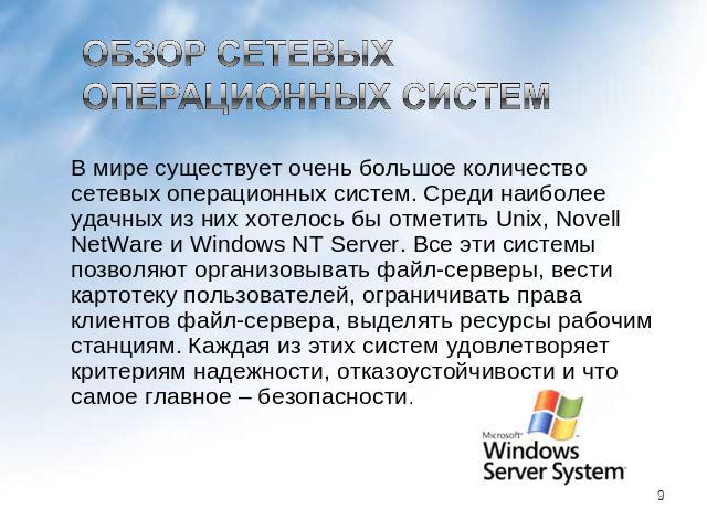 Обзор сетевых операционных систем В мире существует очень большое количество сетевых операционных систем. Среди наиболее удачных из них хотелось бы отметить Unix, Novell NetWare и Windows NT Server. Все эти системы позволяют организовывать файл-серв…