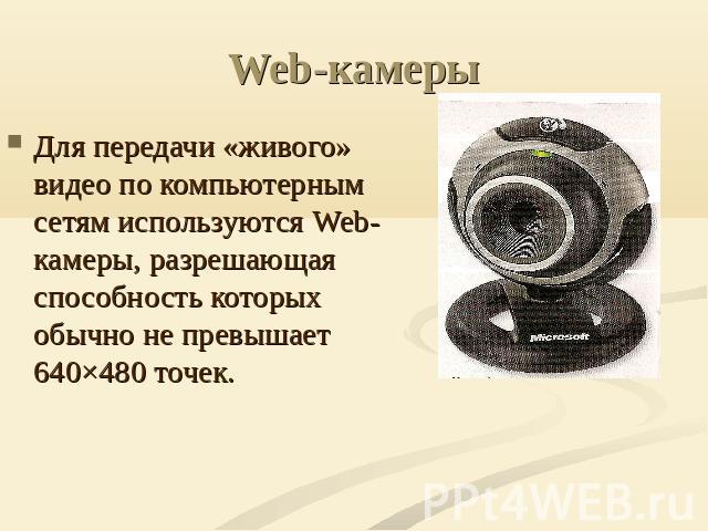 Web-камеры Для передачи «живого» видео по компьютерным сетям используются Web-камеры, разрешающая способность которых обычно не превышает 640×480 точек.