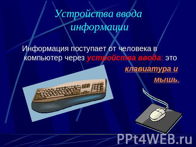 Устройства ввода информации Информация поступает от человека в компьютер через устройства ввода: это клавиатура и мышь.