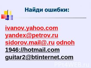 Найди ошибки: ivanov.yahoo.comyandex@petrov.rusidorov.mail@.ru odnoh1946://hotma
