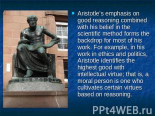 Aristotle’s emphasis on good reasoning combined with his belief in the scientifi