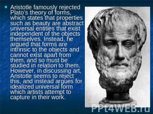 Aristotle famously rejected Plato’s theory of forms, which states that propertie