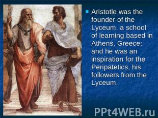 Aristotle was the founder of the Lyceum, a school of learning based in Athens, G
