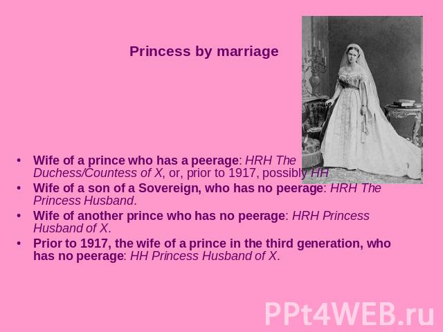 Princess by marriageWife of a prince who has a peerage: HRH The Duchess/Countess of X, or, prior to 1917, possibly HH Wife of a son of a Sovereign, who has no peerage: HRH The Princess Husband. Wife of another prince who has no peerage: HRH Princess…