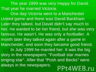 The year 1999 was very Happy for David. That year he married Victoria.One day Vi
