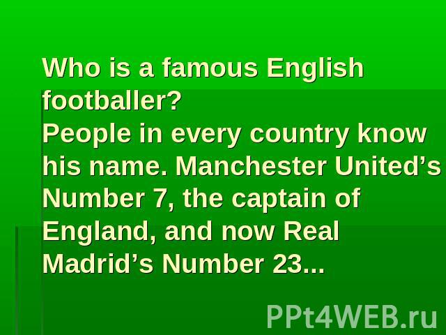 Who is a famous English footballer? People in every country know his name. Manchester United’s Number 7, the captain of England, and now Real Madrid’s Number 23...
