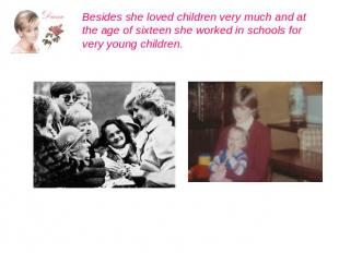 Besides she loved children very much and at the age of sixteen she worked in sch