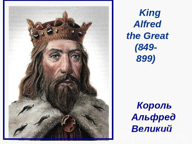 King Alfred the Great (849- 899) Король Альфред Великий