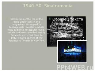 1940–50: Sinatramania Sinatra was at the top of the male singer polls in the mag