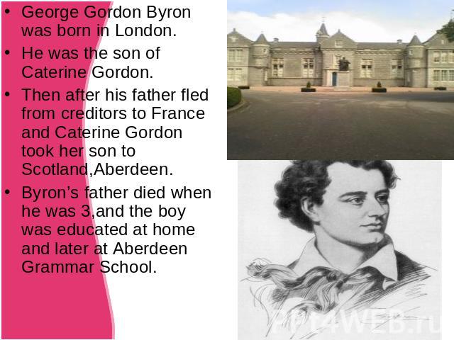George Gordon Byron was born in London.He was the son of Caterine Gordon.Then after his father fled from creditors to France and Caterine Gordon took her son to Scotland,Aberdeen.Byron’s father died when he was 3,and the boy was educated at home and…