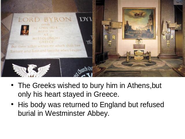 The Greeks wished to bury him in Athens,but only his heart stayed in Greece.His body was returned to England but refused burial in Westminster Abbey.
