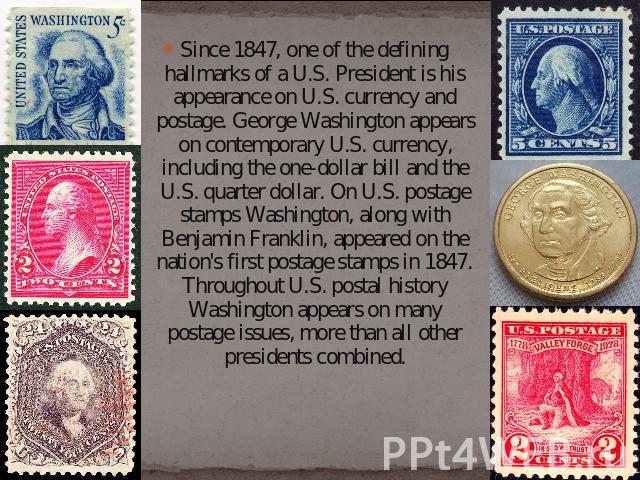 Since 1847, one of the defining hallmarks of a U.S. President is his appearance on U.S. currency and postage. George Washington appears on contemporary U.S. currency, including the one-dollar bill and the U.S. quarter dollar. On U.S. postage stamps …
