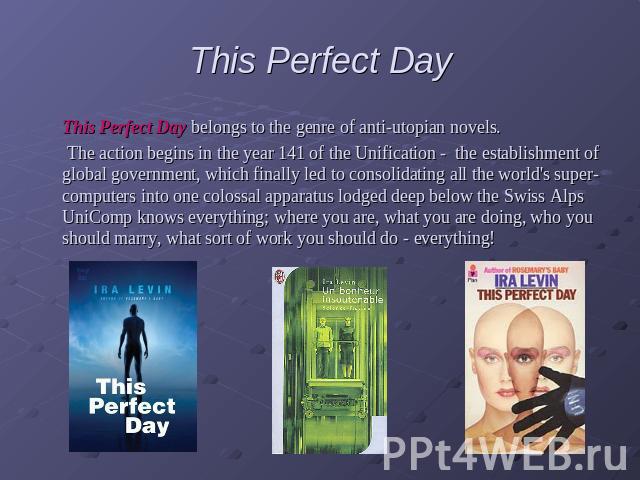 This Perfect Day This Perfect Day belongs to the genre of anti-utopian novels. The action begins in the year 141 of the Unification - the establishment of global government, which finally led to consolidating all the world's super-computers into one…