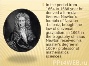 In the period from 1664 to 1666 year he derived a formula бинома Newton's formul