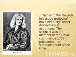 . Thanks to the Newton telescope (reflector) have been significant discoveries i