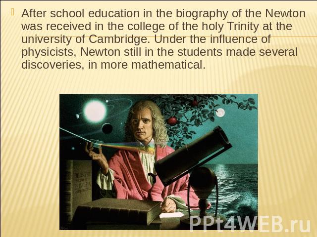 After school education in the biography of the Newton was received in the college of the holy Trinity at the university of Cambridge. Under the influence of physicists, Newton still in the students made several discoveries, in more mathematical.