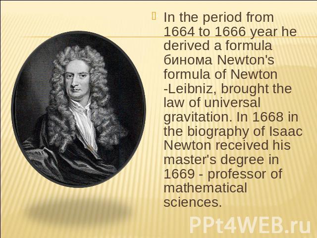 In the period from 1664 to 1666 year he derived a formula бинома Newton's formula of Newton -Leibniz, brought the law of universal gravitation. In 1668 in the biography of Isaac Newton received his master's degree in 1669 - professor of mathematical…