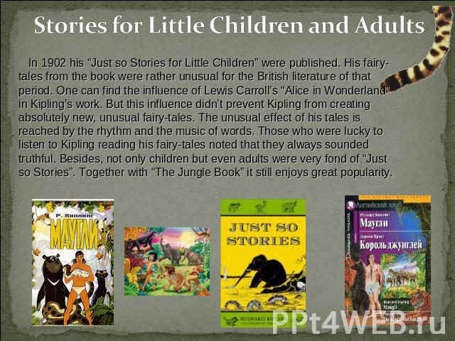 Stories for Little Children and Adults In 1902 his “Just so Stories for Little Children” were published. His fairy-tales from the book were rather unusual for the British literature of that period. One can find the influence of Lewis Carroll’s “Alic…