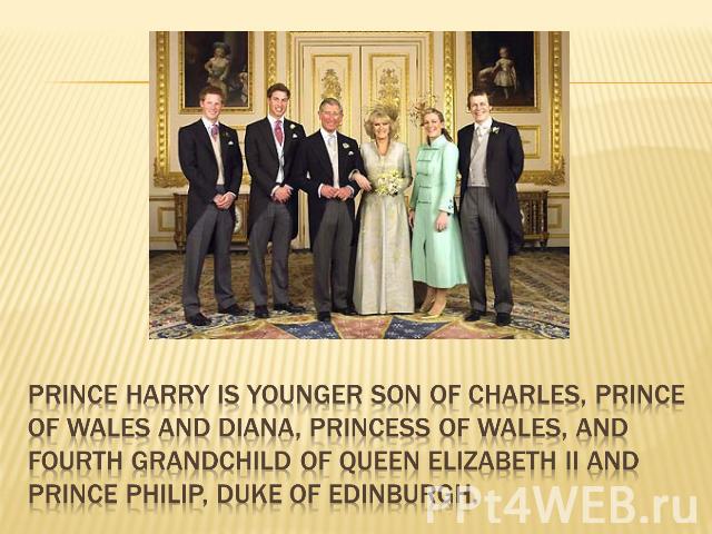 Prince Harry is younger son of Charles, Prince of Wales and Diana, Princess of Wales, and fourth grandchild of Queen Elizabeth II and Prince Philip, Duke of Edinburgh.