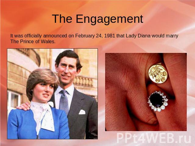The Engagement It was officially announced on February 24, 1981 that Lady Diana would marry The Prince of Wales.