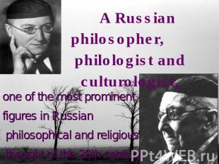 A Russian philosopher, philologist and culturologist,one of the most prominent f