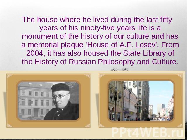The house where he lived during the last fifty years of his ninety-five years life is a monument of the history of our culture and has a memorial plaque 'House of A.F. Losev'. From 2004, it has also housed the State Library of the History of Russian…