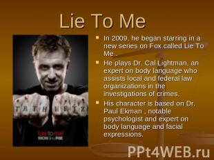 Lie To Me  In 2009, he began starring in a new series on Fox called Lie To Me .